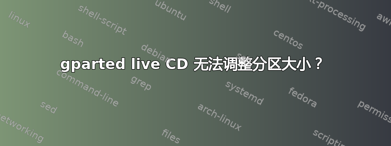 gparted live CD 无法调整分区大小？