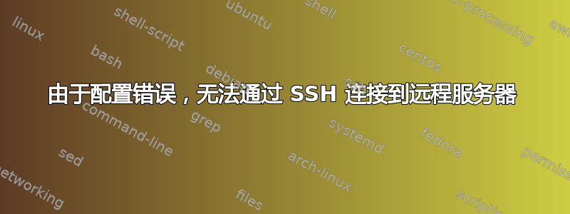 由于配置错误，无法通过 SSH 连接到远程服务器