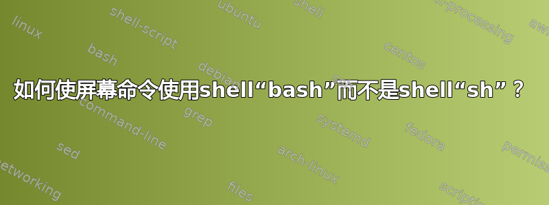 如何使屏幕命令使用shell“bash”而不是shell“sh”？