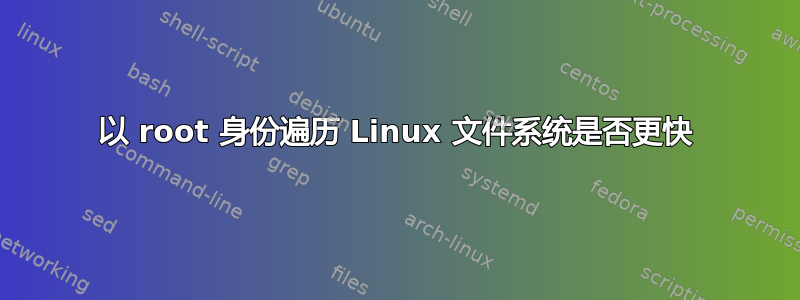 以 root 身份遍历 Linux 文件系统是否更快