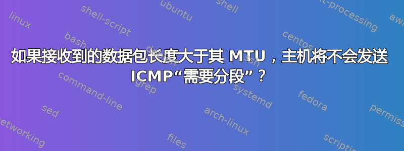 如果接收到的数据包长度大于其 MTU，主机将不会发送 ICMP“需要分段”？