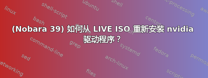 (Nobara 39) 如何从 LIVE ISO 重新安装 nvidia 驱动程序？