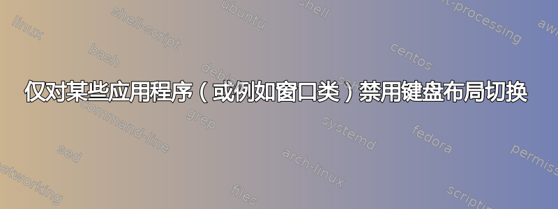 仅对某些应用程序（或例如窗口​​类）禁用键盘布局切换