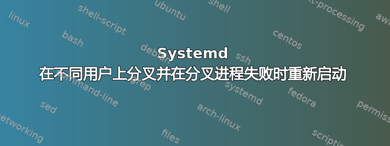 Systemd 在不同用户上分叉并在分叉进程失败时重新启动