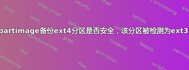 使用partimage备份ext4分区是否安全，该分区被检测为ext3分区