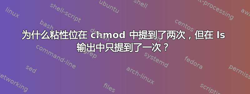 为什么粘性位在 chmod 中提到了两次，但在 ls 输出中只提到了一次？