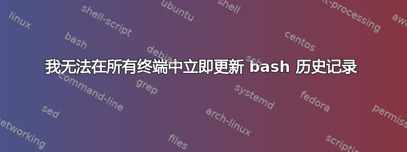 我无法在所有终端中立即更新 bash 历史记录