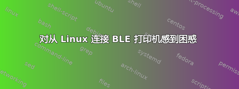 对从 Linux 连接 BLE 打印机感到困惑