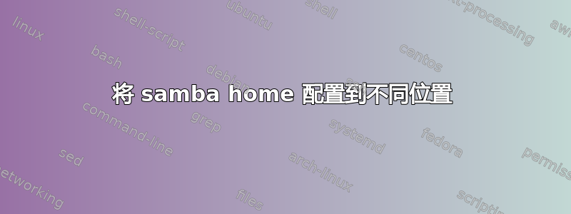 将 samba home 配置到不同位置