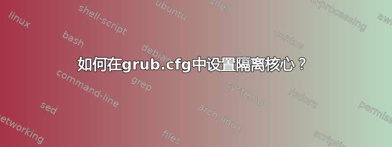 如何在grub.cfg中设置隔离核心？