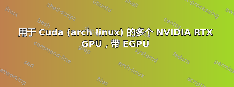 用于 Cuda (arch linux) 的多个 NVIDIA RTX GPU，带 EGPU