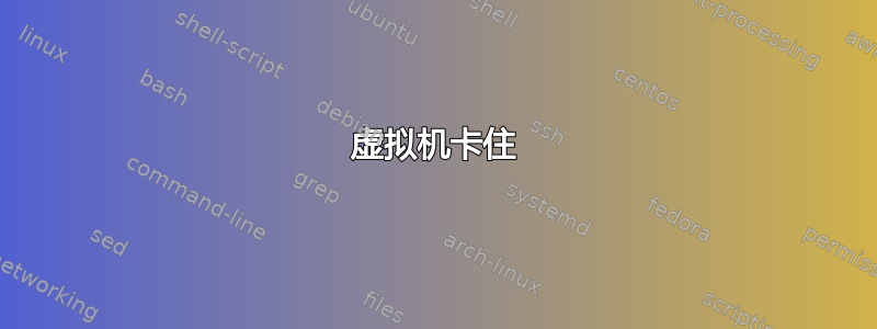 虚拟机卡住