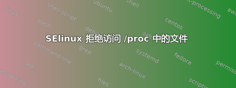 SElinux 拒绝访问 /proc 中的文件