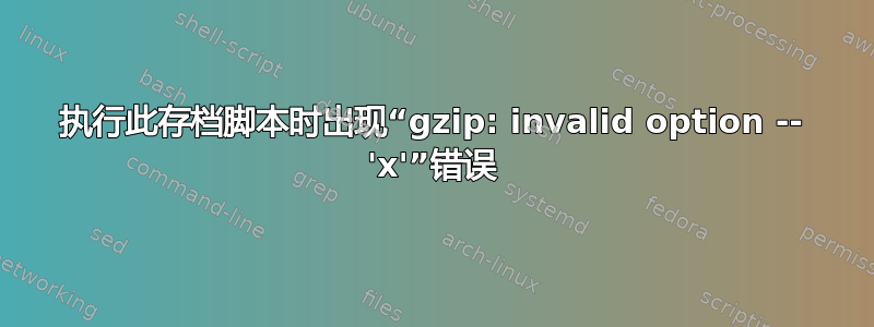 执行此存档脚本时出现“gzip: invalid option -- 'x'”错误