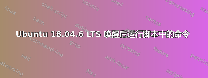 Ubuntu 18.04.6 LTS 唤醒后运行脚本中的命令