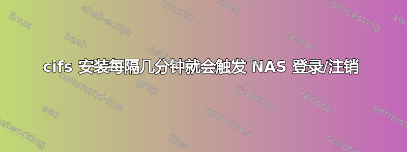 cifs 安装每隔几分钟就会触发 NAS 登录/注销