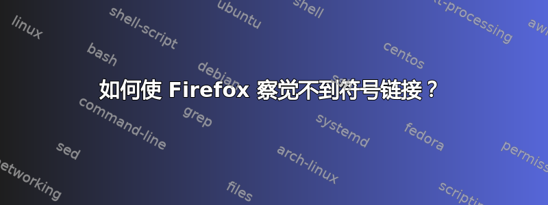 如何使 Firefox 察觉不到符号链接？