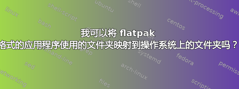 我可以将 flatpak 格式的应用程序使用的文件夹映射到操作系统上的文件夹吗？