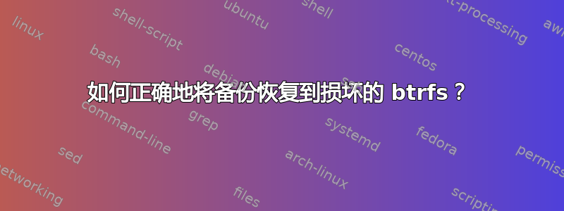 如何正确地将备份恢复到损坏的 btrfs？