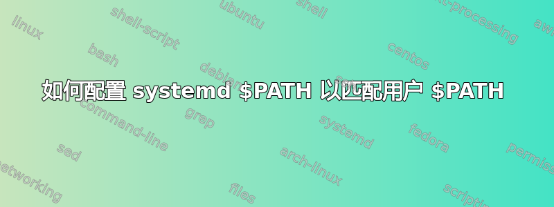 如何配置 systemd $PATH 以匹配用户 $PATH