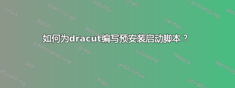 如何为dracut编写预安装启动脚本？