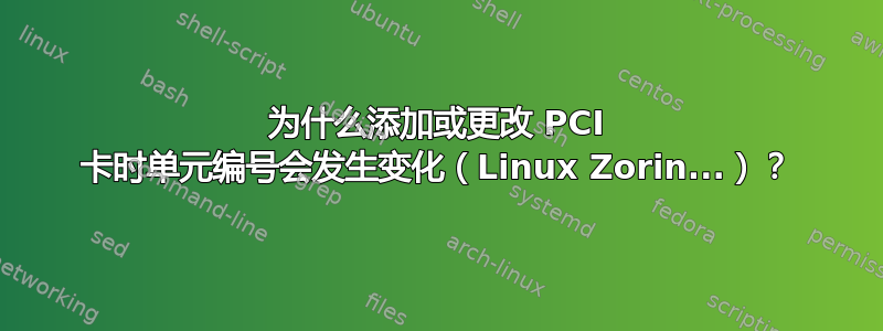 为什么添加或更改 PCI 卡时单元编号会发生变化（Linux Zorin...）？