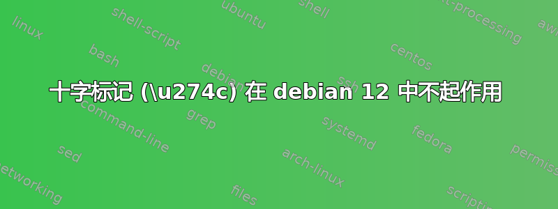 十字标记 (\u274c) 在 debian 12 中不起作用