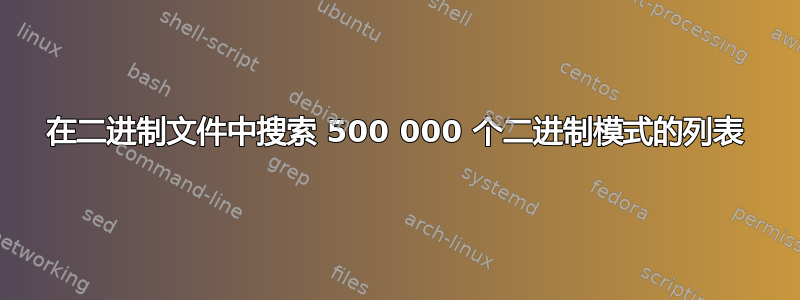 在二进制文件中搜索 500 000 个二进制模式的列表