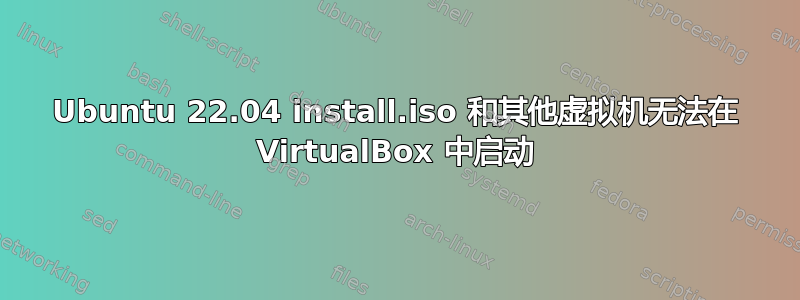 Ubuntu 22.04 install.iso 和其他虚拟机无法在 VirtualBox 中启动