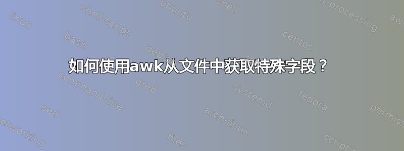 如何使用awk从文件中获取特殊字段？