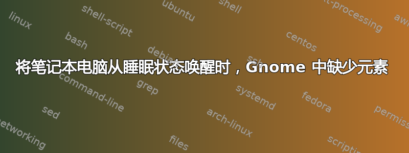 将笔记本电脑从睡眠状态唤醒时，Gnome 中缺少元素