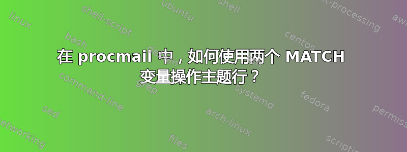 在 procmail 中，如何使用两个 MATCH 变量操作主题行？