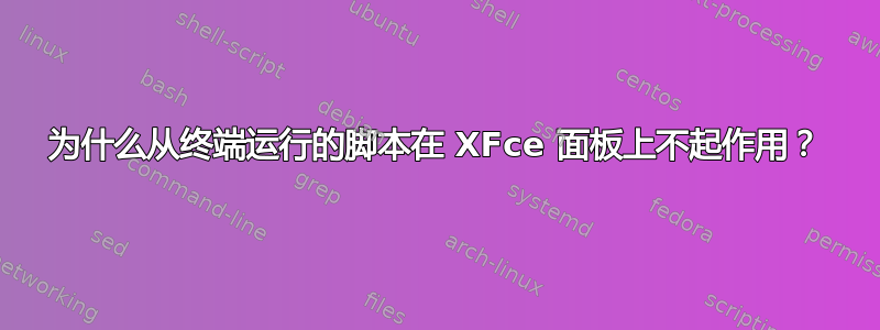 为什么从终端运行的脚本在 XFce 面板上不起作用？