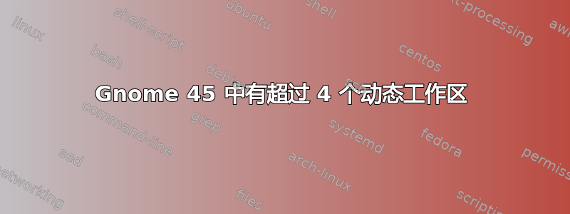 Gnome 45 中有超过 4 个动态工作区