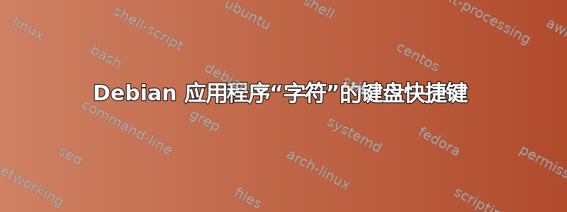 Debian 应用程序“字符”的键盘快捷键