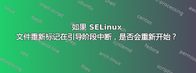 如果 SELinux 文件重新标记在引导阶段中断，是否会重新开始？