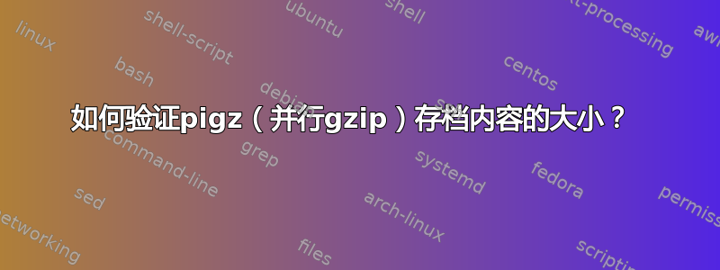 如何验证pigz（并行gzip）存档内容的大小？ 