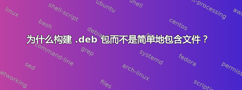 为什么构建 .deb 包而不是简单地包含文件？ 