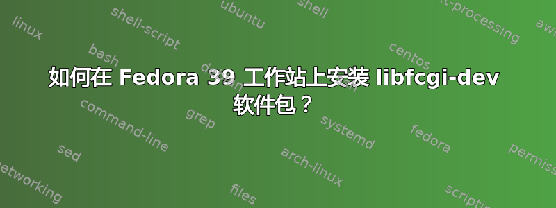 如何在 Fedora 39 工作站上安装 libfcgi-dev 软件包？