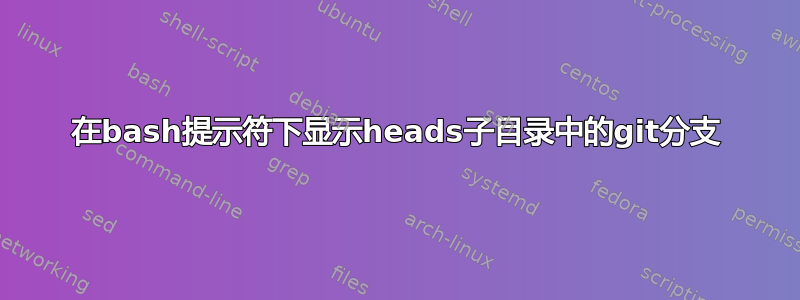 在bash提示符下显示heads子目录中的git分支