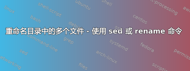 重命名目录中的多个文件 - 使用 sed 或 rename 命令