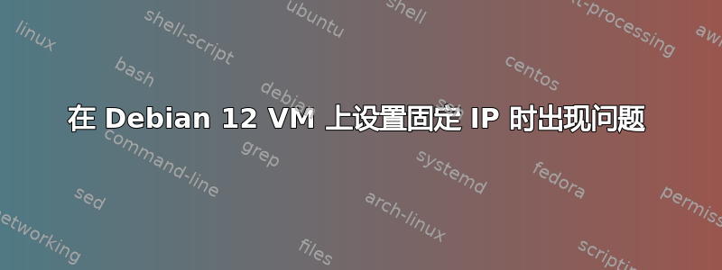 在 Debian 12 VM 上设置固定 IP 时出现问题