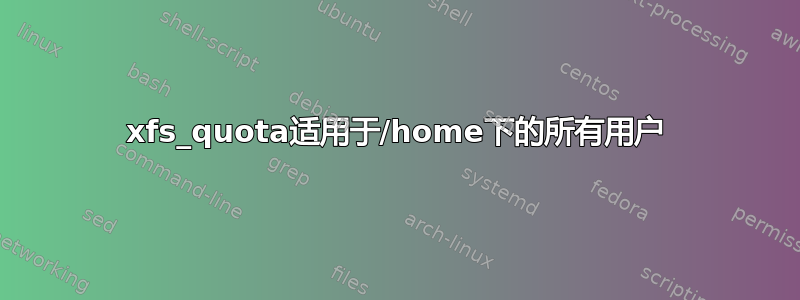 xfs_quota适用于/home下的所有用户