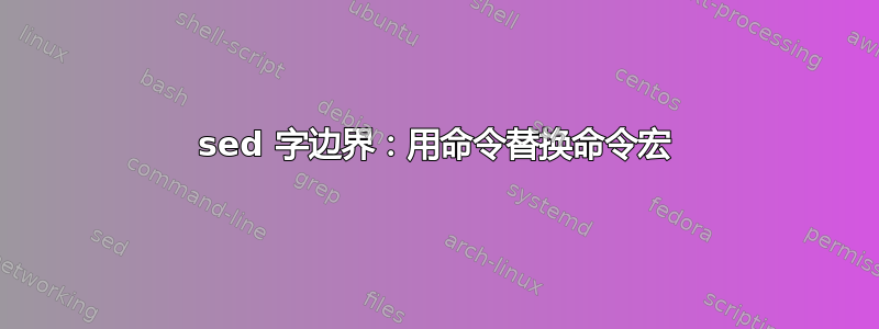 sed 字边界：用命令替换命令宏