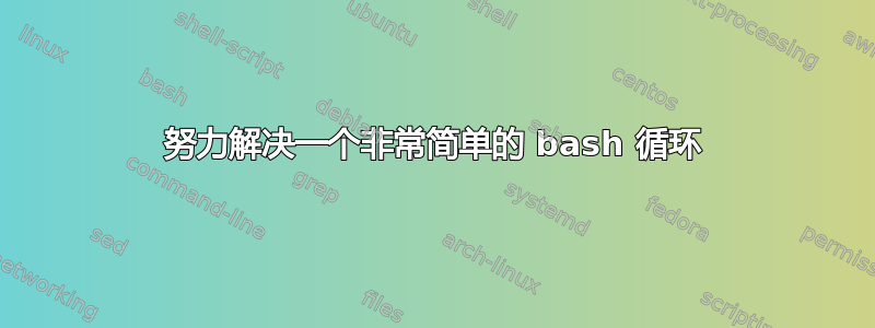 努力解决一个非常简单的 bash 循环