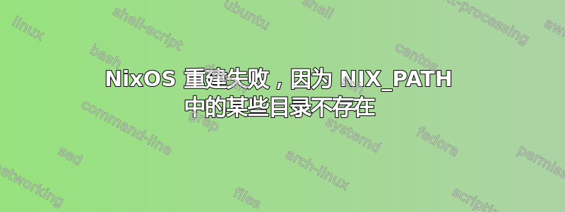 NixOS 重建失败，因为 NIX_PATH 中的某些目录不存在
