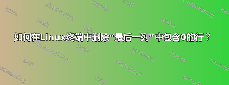 如何在Linux终端中删除“最后一列”中包含0的行？