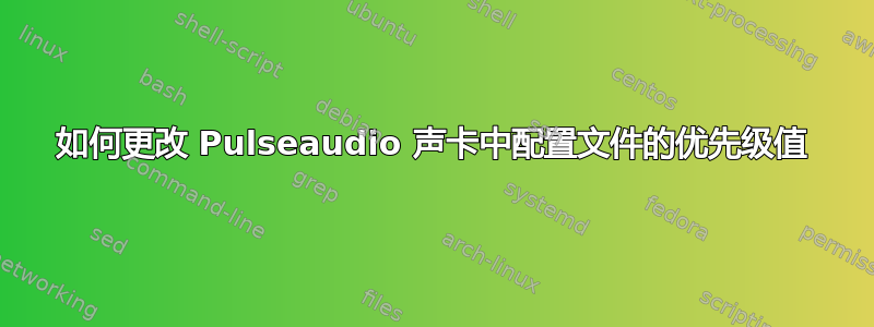 如何更改 Pulseaudio 声卡中配置文件的优先级值