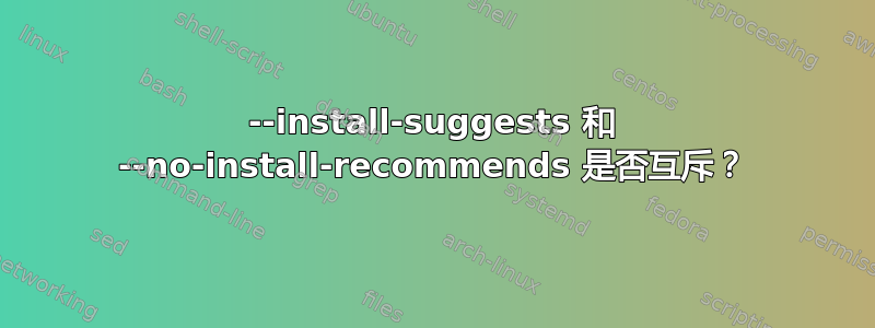 --install-suggests 和 --no-install-recommends 是否互斥？