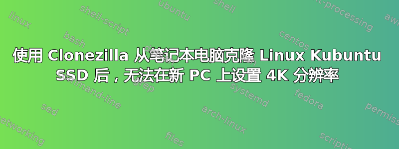 使用 Clonezilla 从笔记本电脑克隆 Linux Kubuntu SSD 后，无法在新 PC 上设置 4K 分辨率